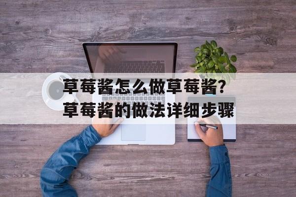 草莓酱怎么做草莓酱？草莓酱的做法详细步骤-第1张图片-