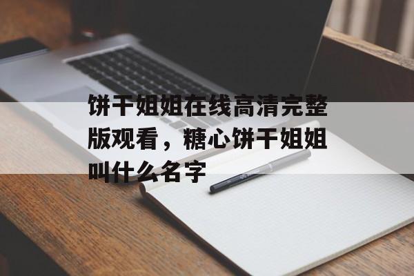 饼干姐姐在线高清完整版观看，糖心饼干姐姐叫什么名字-第1张图片-
