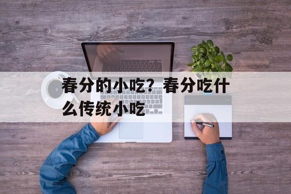 春分的小吃？春分吃什么传统小吃-第1张图片-
