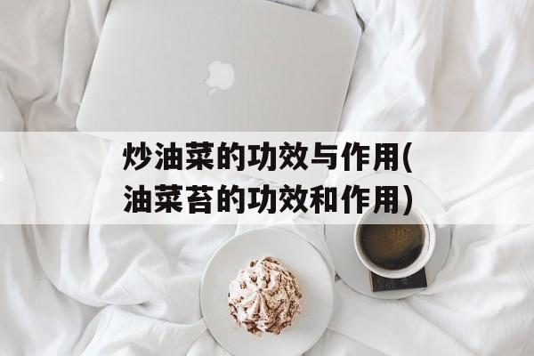 炒油菜的功效与作用(油菜苔的功效和作用)-第1张图片-