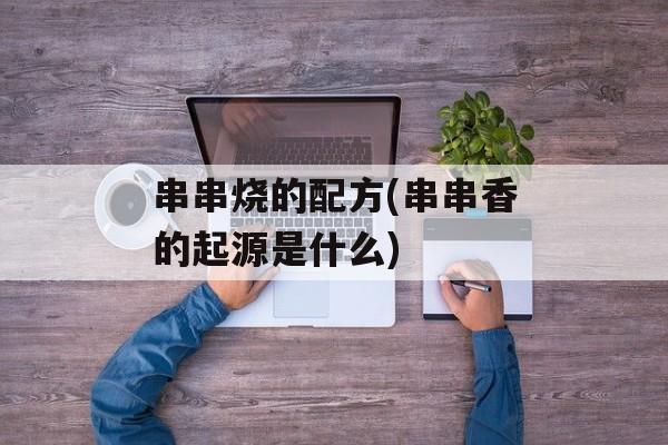 串串烧的配方(串串香的起源是什么)-第1张图片-
