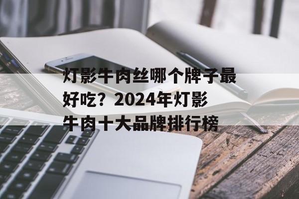 灯影牛肉丝哪个牌子最好吃？2024年灯影牛肉十大品牌排行榜-第1张图片-