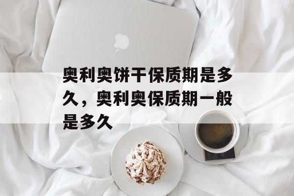 奥利奥饼干保质期是多久，奥利奥保质期一般是多久-第1张图片-