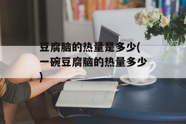 豆腐脑的热量是多少(一碗豆腐脑的热量多少)-第1张图片-
