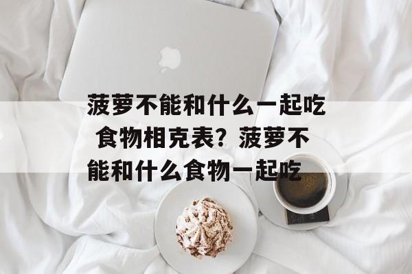 菠萝不能和什么一起吃 食物相克表？菠萝不能和什么食物一起吃-第1张图片-
