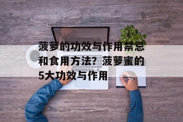菠萝的功效与作用禁忌和食用方法？菠萝蜜的5大功效与作用-第1张图片-