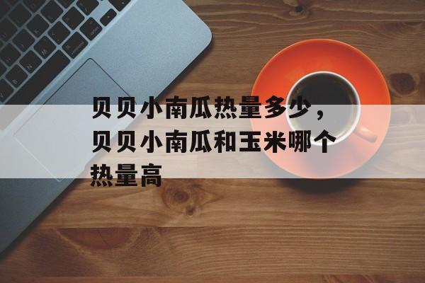 贝贝小南瓜热量多少，贝贝小南瓜和玉米哪个热量高-第1张图片-