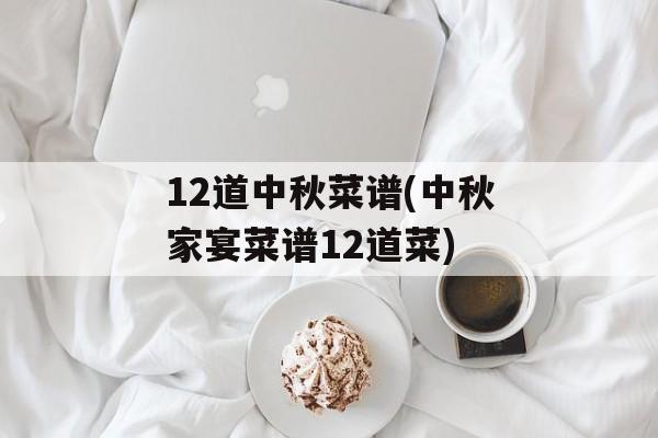 12道中秋菜谱(中秋家宴菜谱12道菜)-第1张图片-