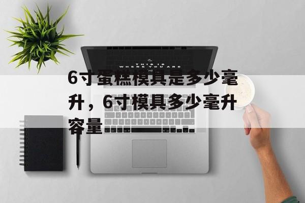 6寸蛋糕模具是多少毫升，6寸模具多少毫升容量-第1张图片-