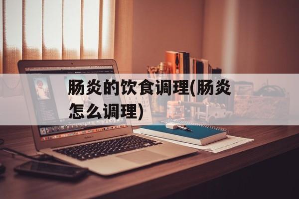 肠炎的饮食调理(肠炎怎么调理)-第1张图片-