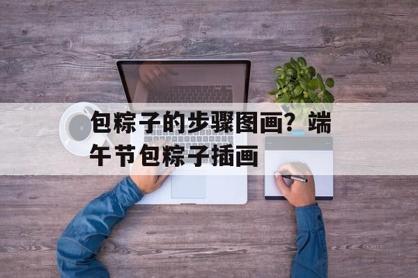 包粽子的步骤图画？端午节包粽子插画-第1张图片-