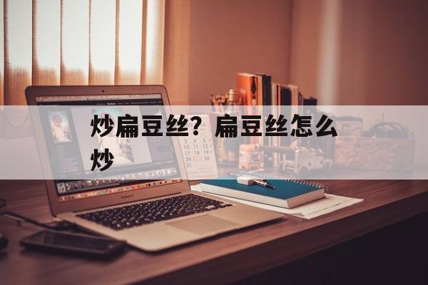 炒扁豆丝？扁豆丝怎么炒-第1张图片-