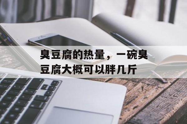 臭豆腐的热量，一碗臭豆腐大概可以胖几斤-第1张图片-