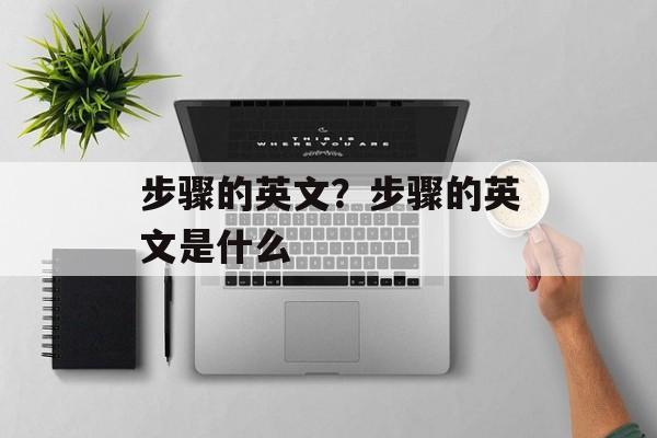步骤的英文？步骤的英文是什么-第1张图片-