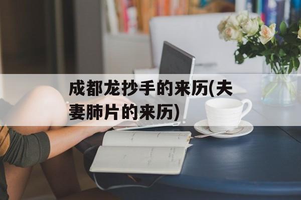 成都龙抄手的来历(夫妻肺片的来历)-第1张图片-