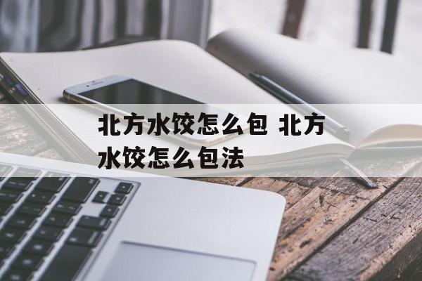 北方水饺怎么包 北方水饺怎么包法-第1张图片-