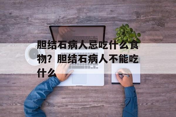 胆结石病人忌吃什么食物？胆结石病人不能吃什么-第1张图片-
