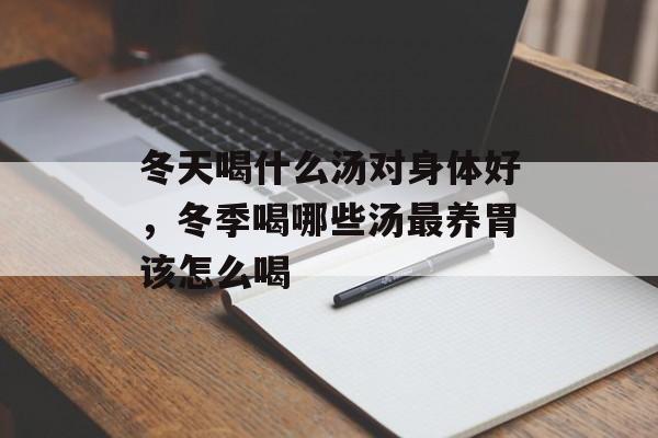 冬天喝什么汤对身体好，冬季喝哪些汤最养胃该怎么喝-第1张图片-