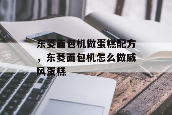 东菱面包机做蛋糕配方，东菱面包机怎么做戚风蛋糕-第1张图片-