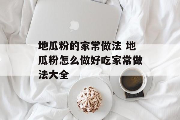 地瓜粉的家常做法 地瓜粉怎么做好吃家常做法大全-第1张图片-
