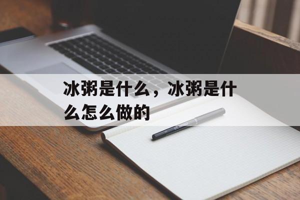冰粥是什么，冰粥是什么怎么做的-第1张图片-