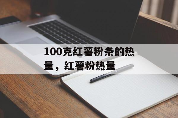 100克红薯粉条的热量，红薯粉热量-第1张图片-