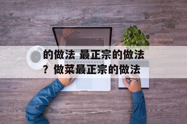 的做法 最正宗的做法？做菜最正宗的做法-第1张图片-