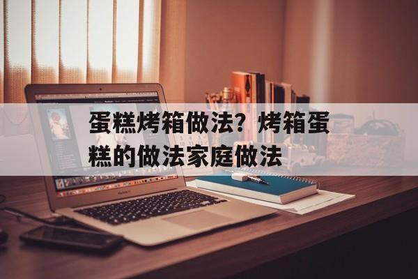 蛋糕烤箱做法？烤箱蛋糕的做法家庭做法-第1张图片-