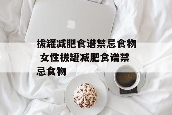 拔罐减肥食谱禁忌食物 女性拔罐减肥食谱禁忌食物-第1张图片-