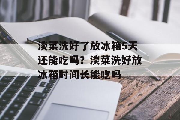 淡菜洗好了放冰箱5天还能吃吗？淡菜洗好放冰箱时间长能吃吗-第1张图片-
