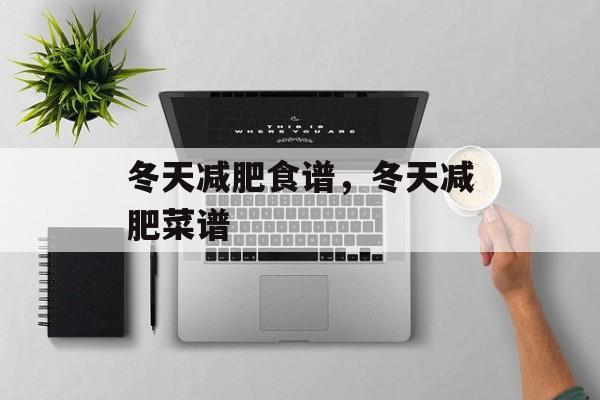 冬天减肥食谱，冬天减肥菜谱-第1张图片-