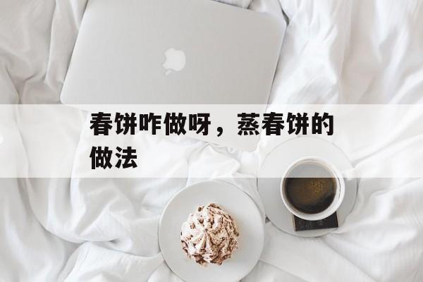 春饼咋做呀，蒸春饼的做法-第1张图片-