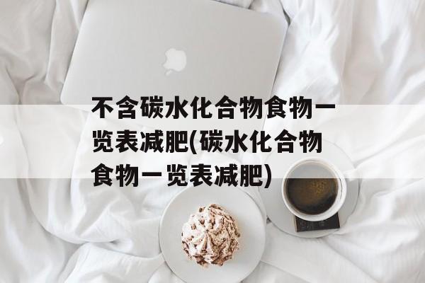 不含碳水化合物食物一览表减肥(碳水化合物食物一览表减肥)-第1张图片-