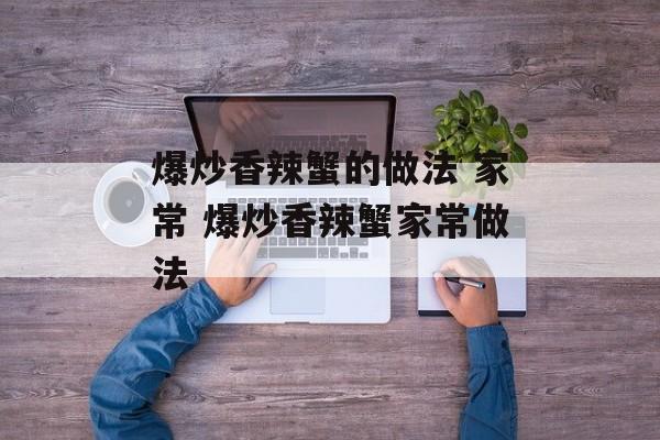 爆炒香辣蟹的做法 家常 爆炒香辣蟹家常做法-第1张图片-