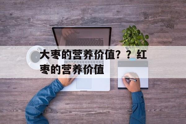 大枣的营养价值？？红枣的营养价值-第1张图片-