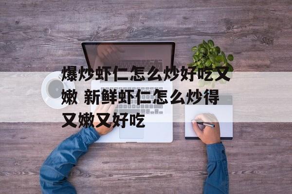 爆炒虾仁怎么炒好吃又嫩 新鲜虾仁怎么炒得又嫩又好吃-第1张图片-