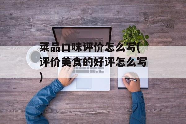 菜品口味评价怎么写(评价美食的好评怎么写)-第1张图片-