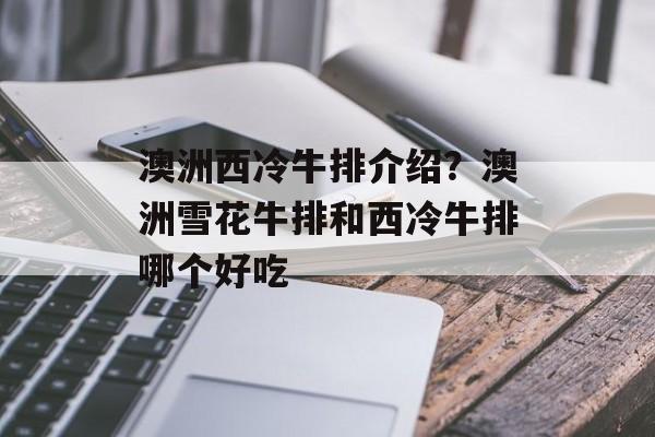 澳洲西冷牛排介绍？澳洲雪花牛排和西冷牛排哪个好吃-第1张图片-