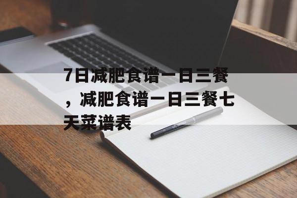 7日减肥食谱一日三餐，减肥食谱一日三餐七天菜谱表-第1张图片-