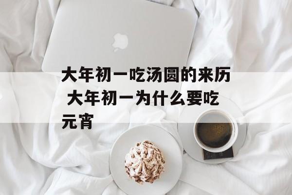 大年初一吃汤圆的来历 大年初一为什么要吃元宵-第1张图片-