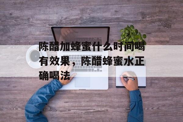 陈醋加蜂蜜什么时间喝有效果，陈醋蜂蜜水正确喝法-第1张图片-
