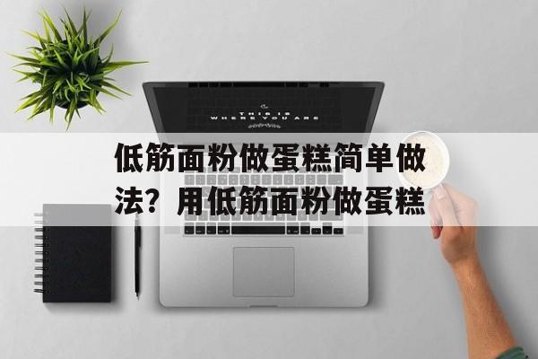低筋面粉做蛋糕简单做法？用低筋面粉做蛋糕-第1张图片-