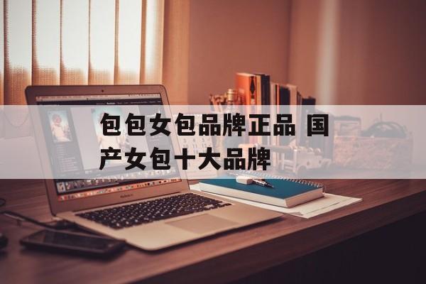 包包女包品牌正品 国产女包十大品牌-第1张图片-
