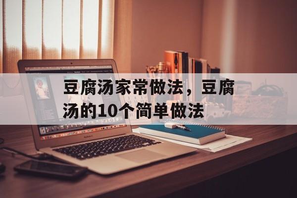 豆腐汤家常做法，豆腐汤的10个简单做法-第1张图片-
