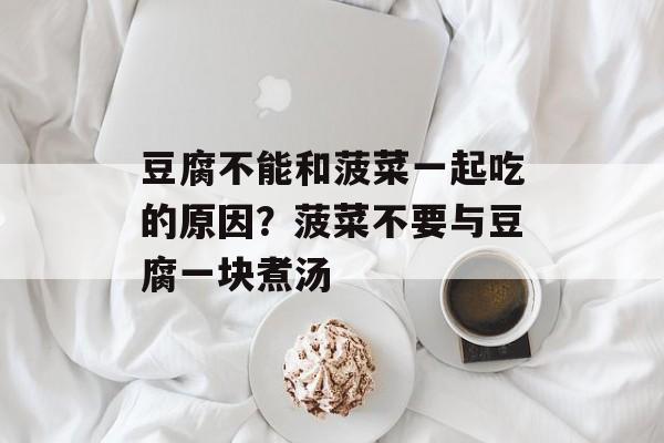 豆腐不能和菠菜一起吃的原因？菠菜不要与豆腐一块煮汤-第1张图片-