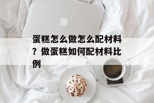 蛋糕怎么做怎么配材料？做蛋糕如何配材料比例-第1张图片-