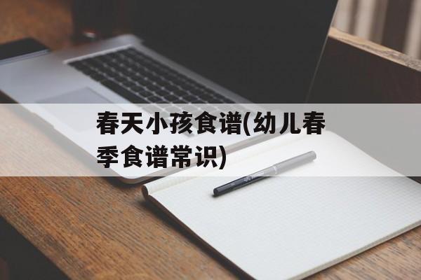 春天小孩食谱(幼儿春季食谱常识)-第1张图片-
