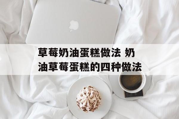 草莓奶油蛋糕做法 奶油草莓蛋糕的四种做法-第1张图片-