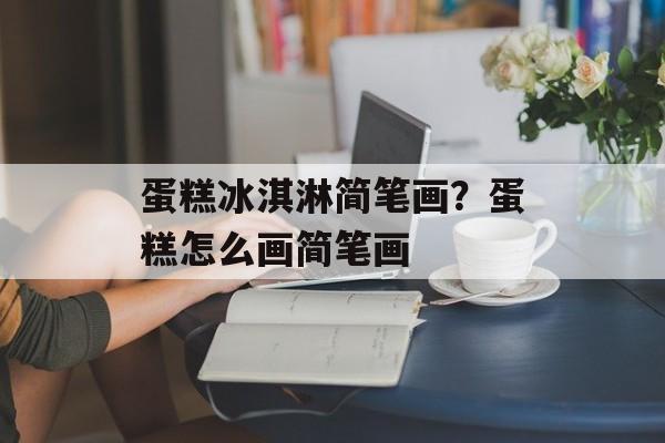 蛋糕冰淇淋简笔画？蛋糕怎么画简笔画-第1张图片-