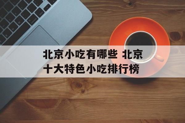 北京小吃有哪些 北京十大特色小吃排行榜-第1张图片-